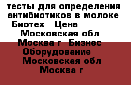 тесты для определения антибиотиков в молоке Биотех › Цена ­ 11 900 - Московская обл., Москва г. Бизнес » Оборудование   . Московская обл.,Москва г.